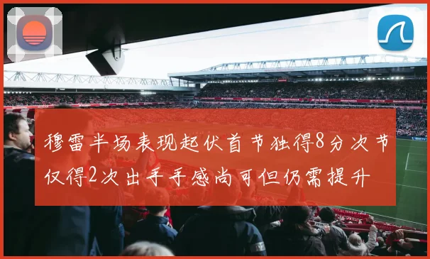 穆雷半场表现起伏首节独得8分次节仅得2次出手手感尚可但仍需提升