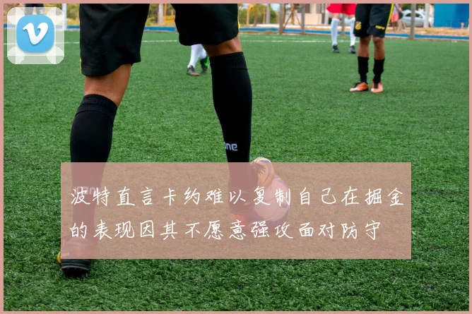 波特直言卡约难以复制自己在掘金的表现因其不愿意强攻面对防守
