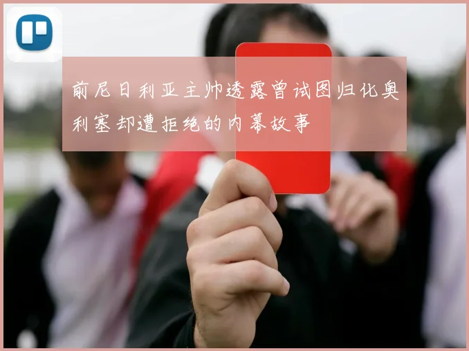 前尼日利亚主帅透露曾试图归化奥利塞却遭拒绝的内幕故事