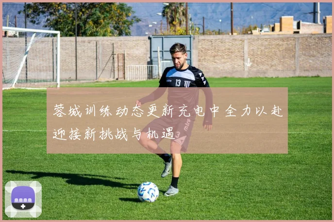 蓉城训练动态更新充电中全力以赴迎接新挑战与机遇