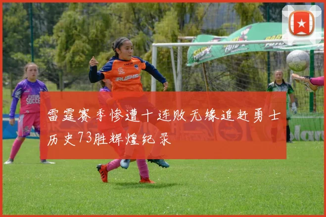 雷霆赛季惨遭十连败无缘追赶勇士历史73胜辉煌纪录