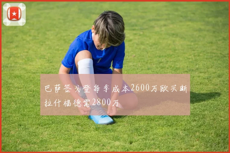 巴萨签戈登每季成本2600万欧买断拉什福德需2800万