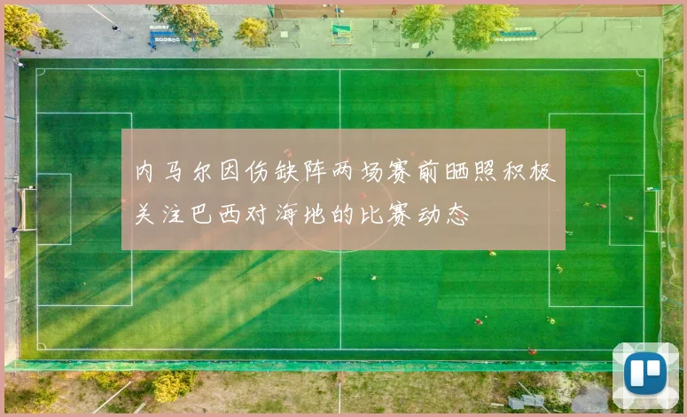 内马尔因伤缺阵两场赛前晒照积极关注巴西对海地的比赛动态