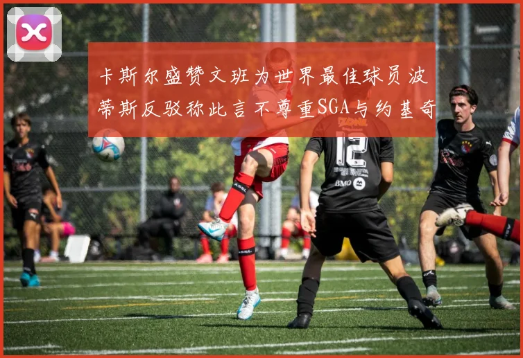 卡斯尔盛赞文班为世界最佳球员波蒂斯反驳称此言不尊重SGA与约基奇