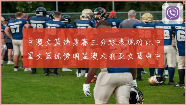 中澳女篮热身赛三分球表现对比中国女篮优势明显澳大利亚女篮命中率低下
