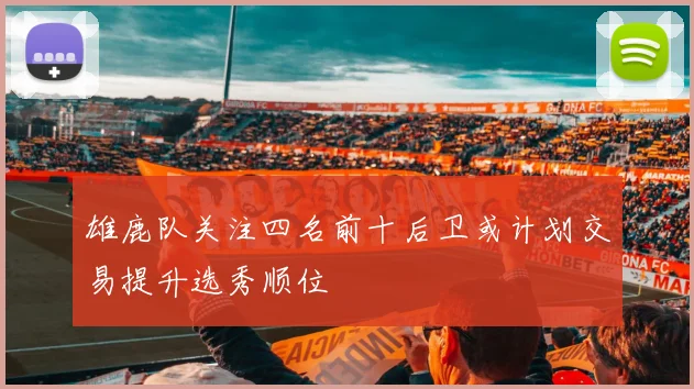 雄鹿队关注四名前十后卫或计划交易提升选秀顺位